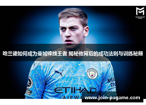 哈兰德如何成为曼城锋线王者 揭秘他背后的成功法则与训练秘籍