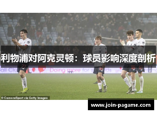 利物浦对阿克灵顿：球员影响深度剖析