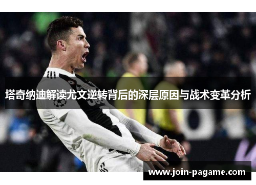 塔奇纳迪解读尤文逆转背后的深层原因与战术变革分析