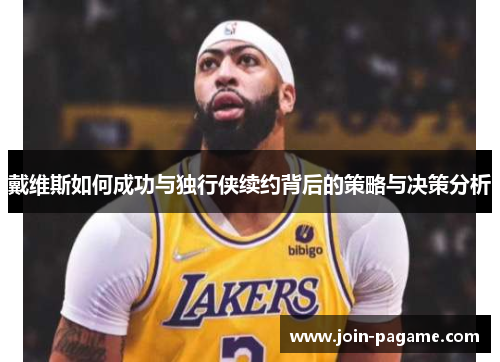 戴维斯如何成功与独行侠续约背后的策略与决策分析