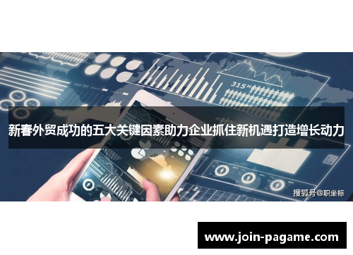 新春外贸成功的五大关键因素助力企业抓住新机遇打造增长动力