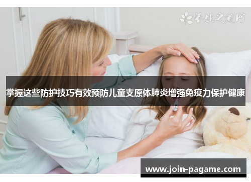 掌握这些防护技巧有效预防儿童支原体肺炎增强免疫力保护健康