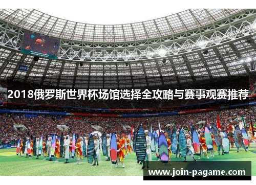 2018俄罗斯世界杯场馆选择全攻略与赛事观赛推荐
