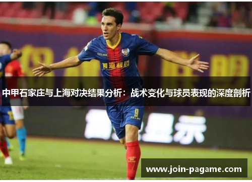 中甲石家庄与上海对决结果分析：战术变化与球员表现的深度剖析