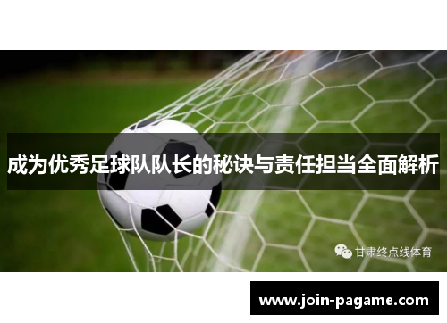 成为优秀足球队队长的秘诀与责任担当全面解析