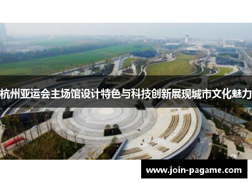 杭州亚运会主场馆设计特色与科技创新展现城市文化魅力