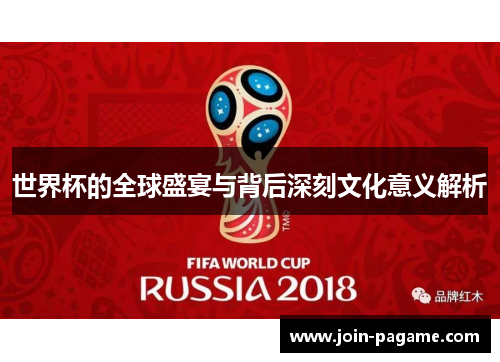 世界杯的全球盛宴与背后深刻文化意义解析