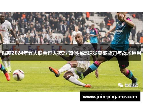 解密2024年五大联赛过人技巧 如何提高球员突破能力与战术运用