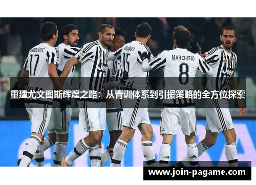 重建尤文图斯辉煌之路：从青训体系到引援策略的全方位探索