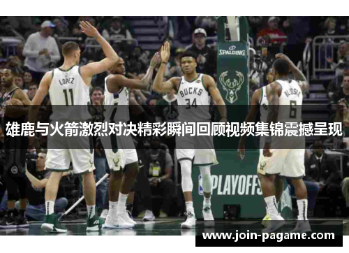 雄鹿与火箭激烈对决精彩瞬间回顾视频集锦震撼呈现