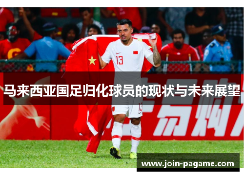 马来西亚国足归化球员的现状与未来展望