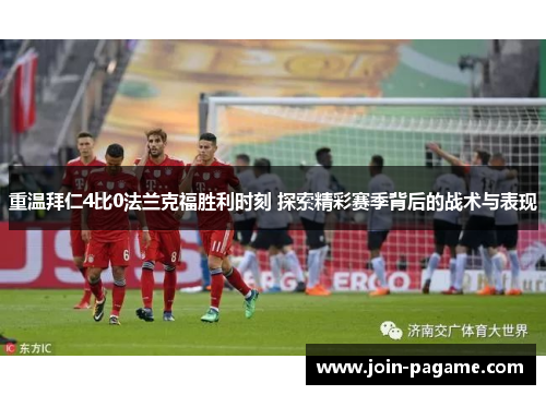 重温拜仁4比0法兰克福胜利时刻 探索精彩赛季背后的战术与表现