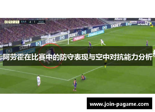 阿劳霍在比赛中的防守表现与空中对抗能力分析 阿劳霍在比赛中的防守表现与空中对抗能力分析