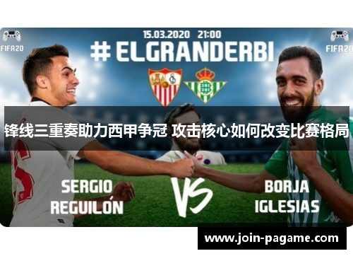 锋线三重奏助力西甲争冠 攻击核心如何改变比赛格局 锋线三重奏助力西甲争冠 攻击核心如何改变比赛格局