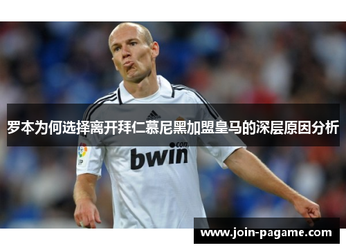 罗本为何选择离开拜仁慕尼黑加盟皇马的深层原因分析 罗本为何选择离开拜仁慕尼黑加盟皇马的深层原因分析