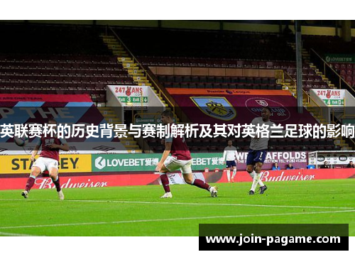 英联赛杯的历史背景与赛制解析及其对英格兰足球的影响 英联赛杯的历史背景与赛制解析及其对英格兰足球的影响