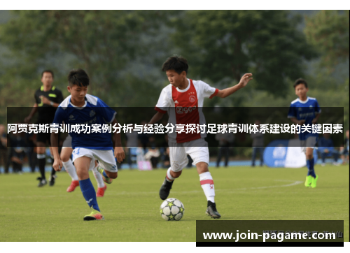 阿贾克斯青训成功案例分析与经验分享探讨足球青训体系建设的关键因素 阿贾克斯青训成功案例分析与经验分享探讨足球青训体系建设的关键因素