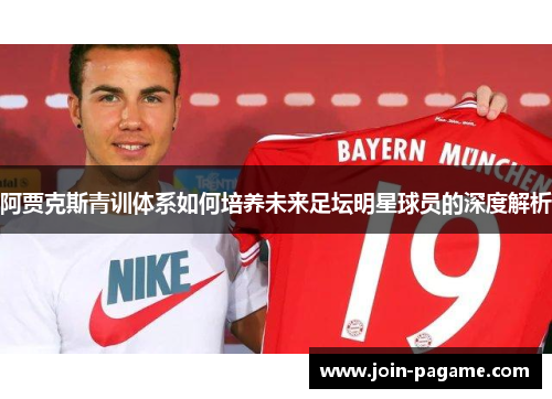 阿贾克斯青训体系如何培养未来足坛明星球员的深度解析 阿贾克斯青训体系如何培养未来足坛明星球员的深度解析