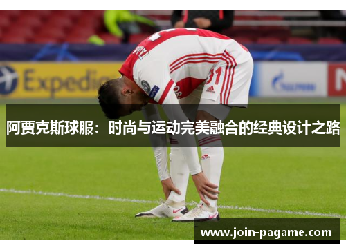 阿贾克斯球服:时尚与运动完美融合的经典设计之路 阿贾克斯球服:时尚与运动完美融合的经典设计之路