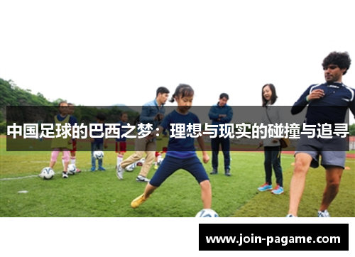 中国足球的巴西之梦:理想与现实的碰撞与追寻 中国足球的巴西之梦:理想与现实的碰撞与追寻