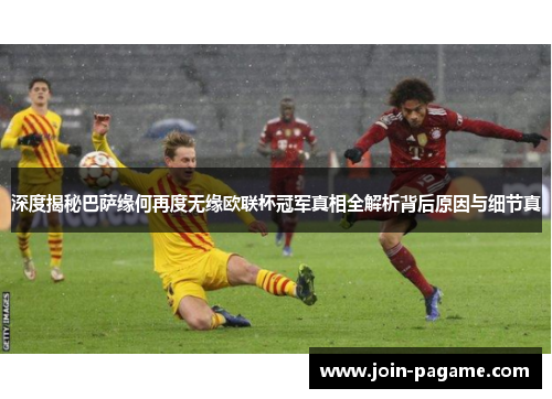 深度揭秘巴萨缘何再度无缘欧联杯冠军真相全解析背后原因与细节真 深度揭秘巴萨缘何再度无缘欧联杯冠军真相全解析背后原因与细节真