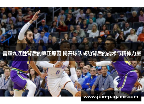 雷霆九连胜背后的真正原因 揭开球队成功背后的战术与精神力量 雷霆九连胜背后的真正原因 揭开球队成功背后的战术与精神力量