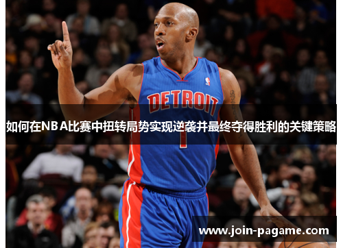 如何在NBA比赛中扭转局势实现逆袭并最终夺得胜利的关键策略 如何在NBA比赛中扭转局势实现逆袭并最终夺得胜利的关键策略