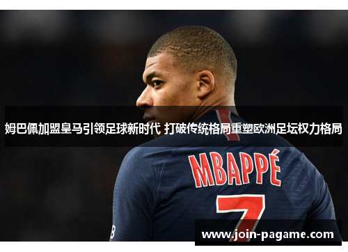 姆巴佩加盟皇马引领足球新时代 打破传统格局重塑欧洲足坛权力格局 姆巴佩加盟皇马引领足球新时代 打破传统格局重塑欧洲足坛权力格局