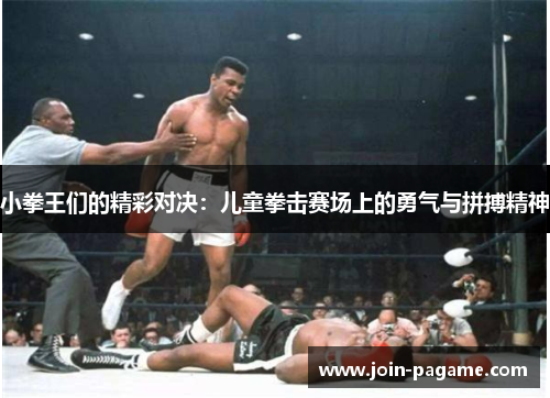 小拳王们的精彩对决:儿童拳击赛场上的勇气与拼搏精神 小拳王们的精彩对决:儿童拳击赛场上的勇气与拼搏精神