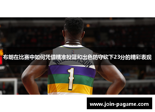 布朗在比赛中如何凭借精准投篮和出色防守砍下23分的精彩表现