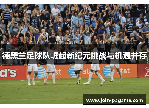 德黑兰足球队崛起新纪元挑战与机遇并存