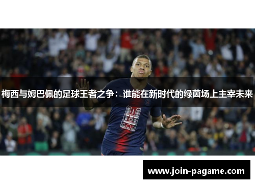 梅西与姆巴佩的足球王者之争：谁能在新时代的绿茵场上主宰未来