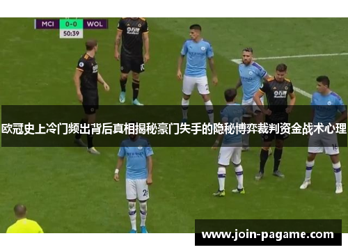 欧冠史上冷门频出背后真相揭秘豪门失手的隐秘博弈裁判资金战术心理