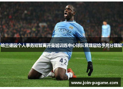 哈兰德因个人事务短暂离开曼城训练中心球队管理层给予充分理解