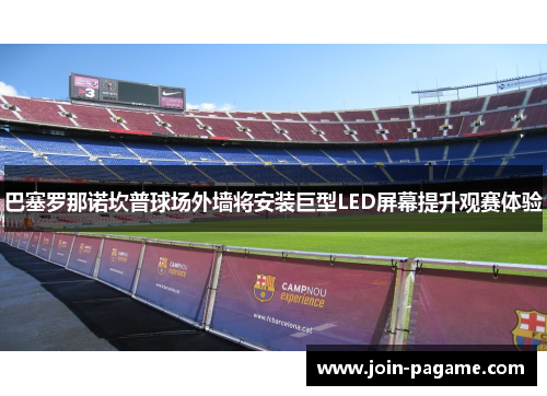 巴塞罗那诺坎普球场外墙将安装巨型LED屏幕提升观赛体验 巴塞罗那诺坎普球场外墙将安装巨型LED屏幕提升观赛体验
