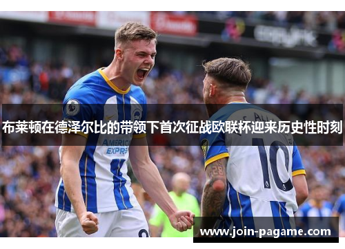 布莱顿在德泽尔比的带领下首次征战欧联杯迎来历史性时刻