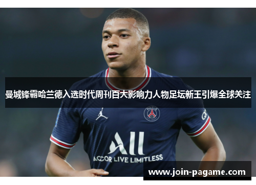 曼城锋霸哈兰德入选时代周刊百大影响力人物足坛新王引爆全球关注