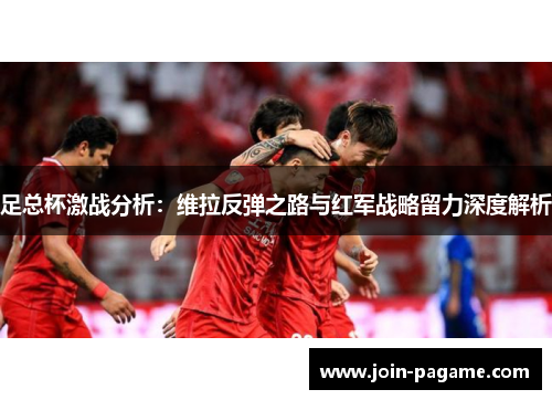 足总杯激战分析：维拉反弹之路与红军战略留力深度解析