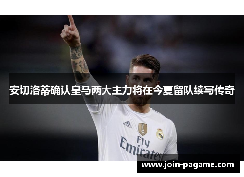 安切洛蒂确认皇马两大主力将在今夏留队续写传奇